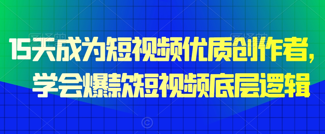 15天成为短视频优质创作者，​学会爆款短视频底层逻辑-<a href=
