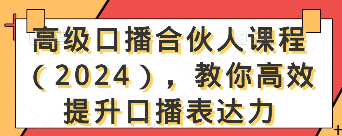 高级口播合伙人课程（2024），教你高效提升口播表达力-<a href=
