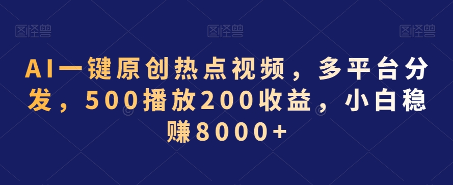 AI一键原创热点视频，多平台分发，500播放200收益，小白稳赚8000+-<a href=