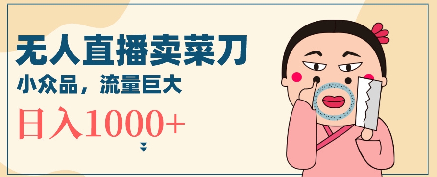 无人冷门品直播新玩法，通过卖菜刀日入1000+-<a href=
