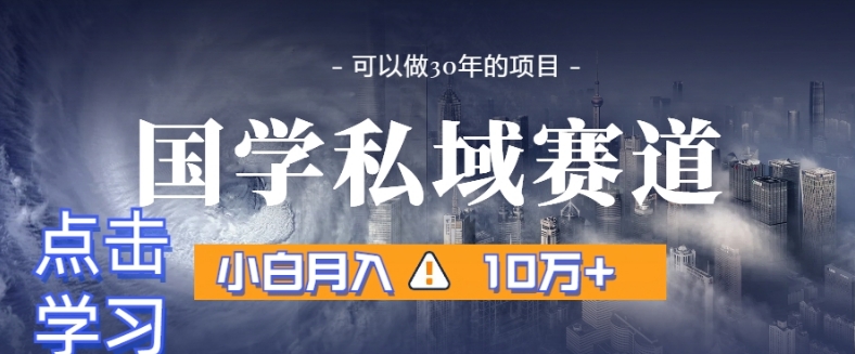 暴力国学私域赛道，小白月入10万+，引流+转化完整流程【揭秘】-<a href=