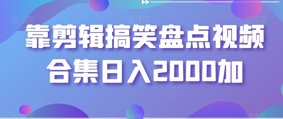 靠剪辑搞笑盘点视频合集日入2000加【揭秘】-<a href=