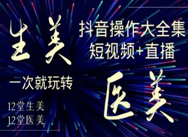 美业全干货·生美·医美抖音操作合集，短视频+直播，一次就玩转-<a href=