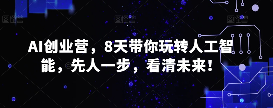 AI创业营，8天带你玩转人工智能，先人一步，看清未来！-<a href=