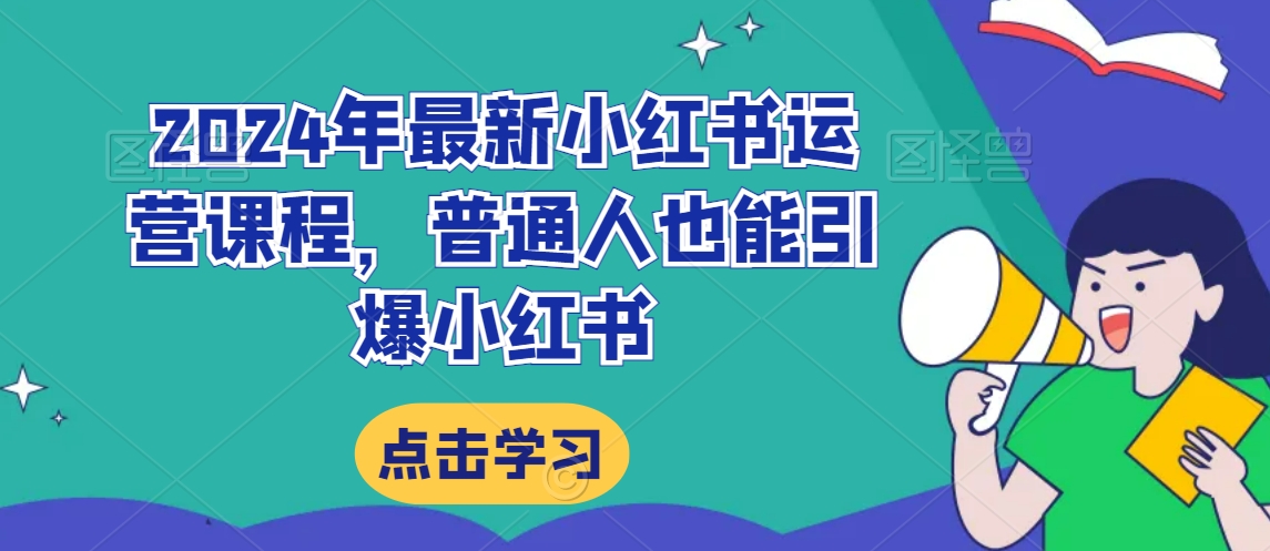 2024年最新小红书运营课程，普通人也能引爆小红书-<a href=