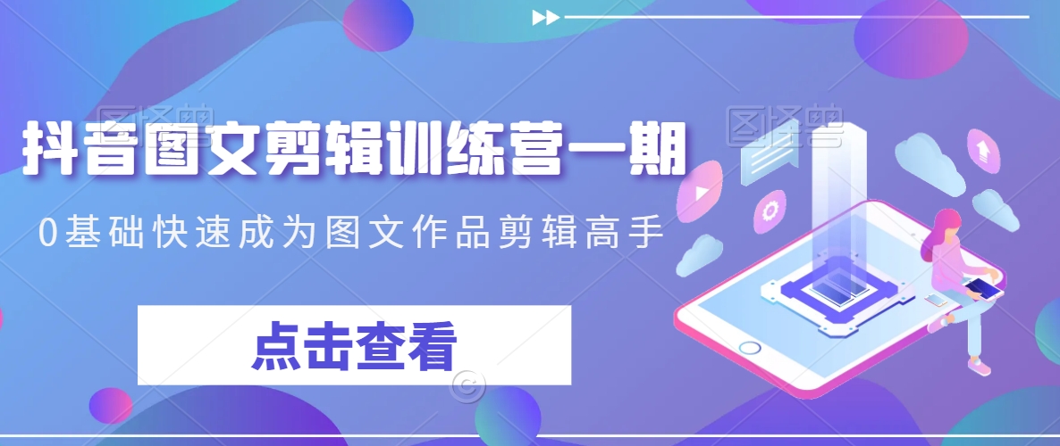 抖音图文剪辑训练营一期，0基础快速成为图文作品剪辑高手-<a href=
