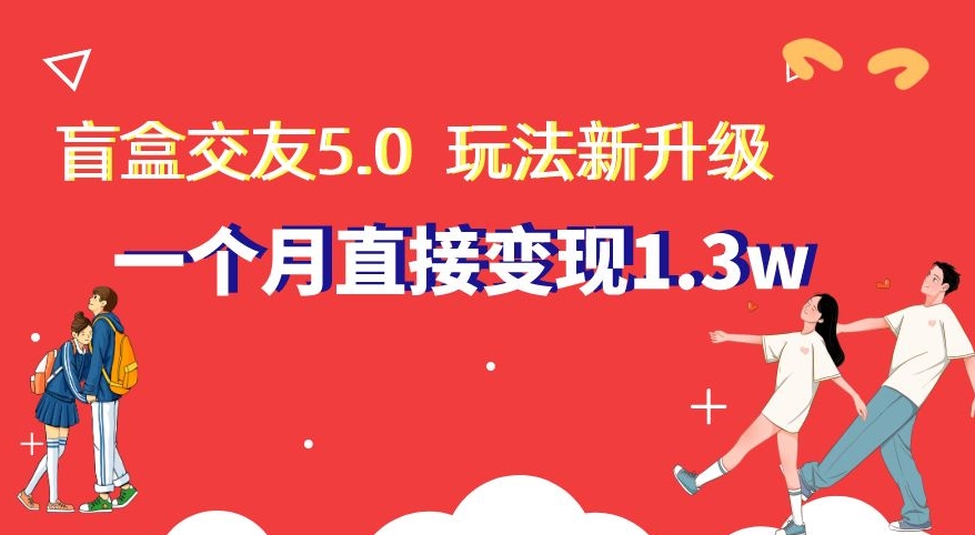 盲盒交友5.0，玩法全新升级，一个月直接变现1.3W，新手小白轻松上手【揭秘】-<a href=