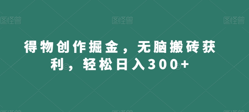 得物创作掘金，无脑搬砖获利，轻松日入300+【揭秘】-<a href=