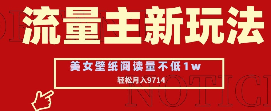 流量主新玩法，美女壁纸和头像，阅读量不低于1w，月入9741-<a href=