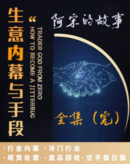 阿宋的故事·生意内幕与手段，行业内幕 冷门行业 尾货处理 废品回收 空手套白狼-<a href=