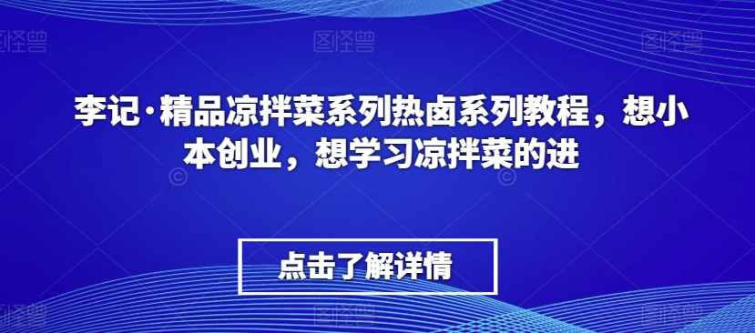 李记·精品凉拌菜系列热卤系列教程，想小本创业，想学习凉拌菜的进-<a href=