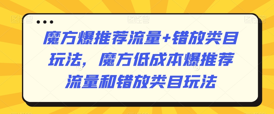 魔方爆推荐流量+错放类目玩法，魔方低成本爆推荐流量和错放类目玩法-<a href=