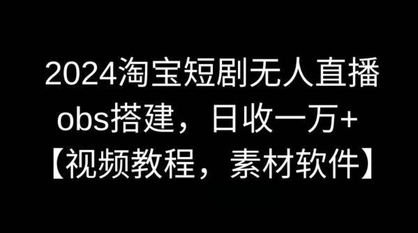 2024淘宝短剧无人直播，obs搭建，日收一万+【视频教程+素材+软件】-<a href=