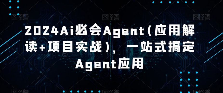 2024Ai必会Agent(应用解读+项目实战)，一站式搞定Agent应用-<a href=