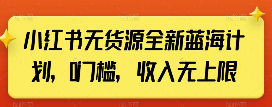 小红书无货源全新蓝海计划，0门槛，收入无上限【揭秘】-<a href=