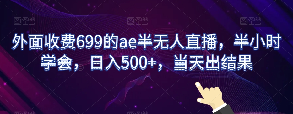 外面收费699的ae半无人直播，半小时学会，日入500+，当天出结果【揭秘】-<a href=