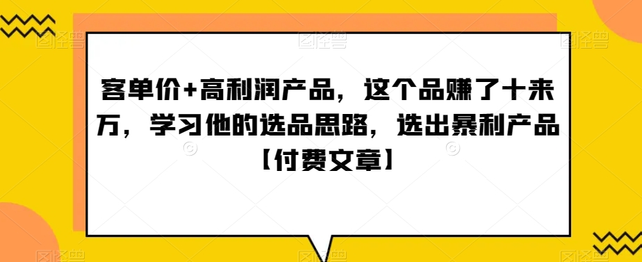 ‮单客‬价+高利润产品，这个品‮了赚‬十来万，‮习学‬他‮选的‬品思路，‮出选‬暴‮产利‬品【付费文章】-<a href=