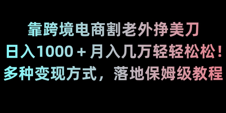 靠跨境电商割老外挣美刀，日入1000＋月入几万轻轻松松！多种变现方式，落地保姆级教程【揭秘】-<a href=