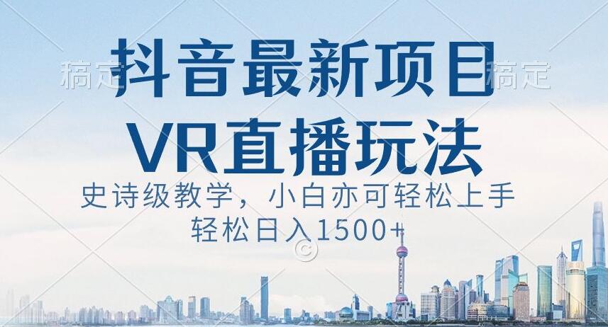 抖音最新VR直播玩法，史诗级教学，小白也可轻松上手轻松日入1500+【揭秘】-<a href=