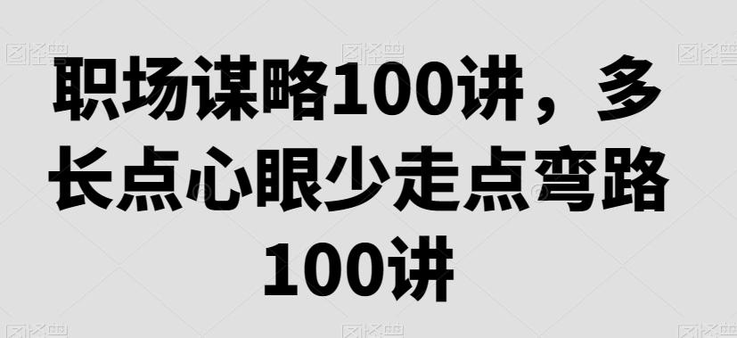 职场谋略100讲，多长点心眼少走点弯路-<a href=