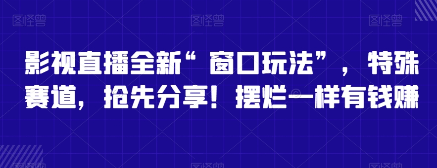 影视直播全新“窗口玩法”，特殊赛道，抢先分享！摆烂一样有钱赚-<a href=