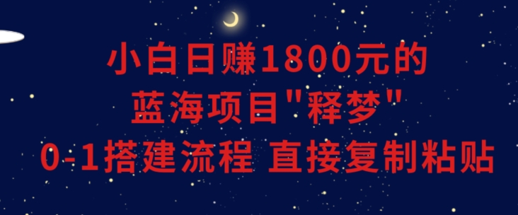 小白能日赚1800元的蓝海项目”释梦”0-1搭建流程可直接复制粘贴长期做【揭秘】-<a href=