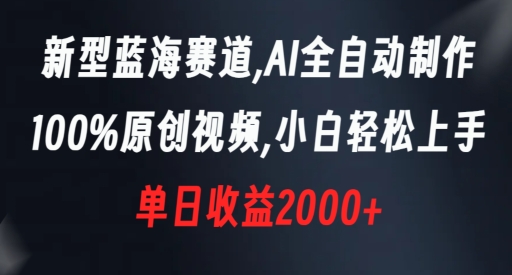 新型蓝海赛道，AI全自动制作，100%原创视频，小白轻松上手，单日收益2000+【揭秘】-<a href=