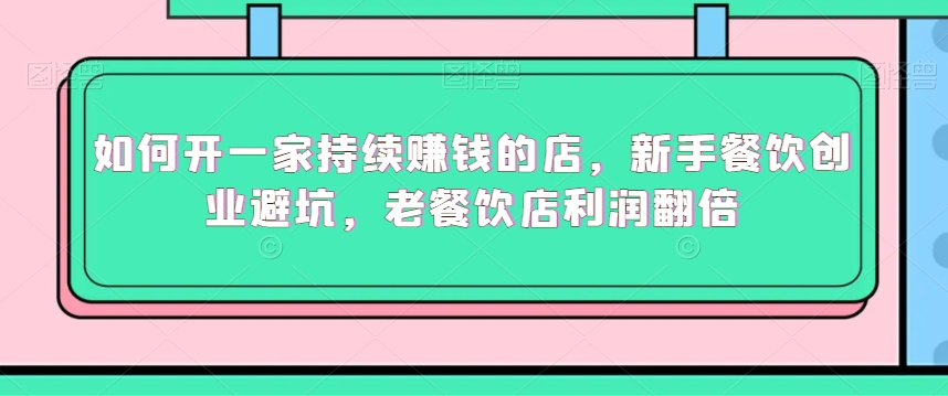 如何开一家持续赚钱的店，新手餐饮创业避坑，老餐饮店利润翻倍-<a href=