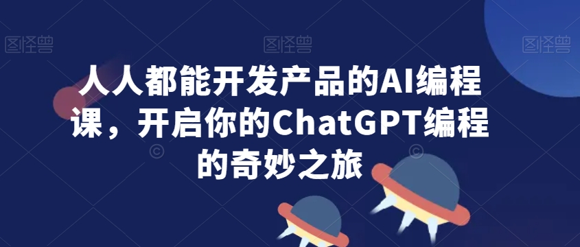 人人都能开发产品的AI编程课，开启你的ChatGPT编程的奇妙之旅-<a href=