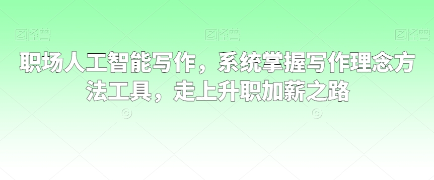 职场人工智能写作，系统掌握写作理念方法工具，走上升职加薪之路-<a href=