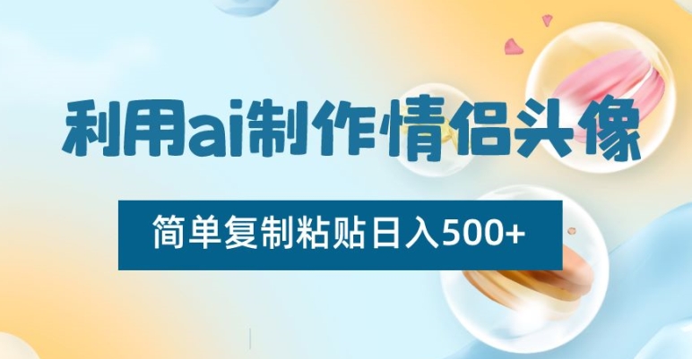 利用ai制作情侣头像，简单复制粘贴日入500+【揭秘】-<a href=