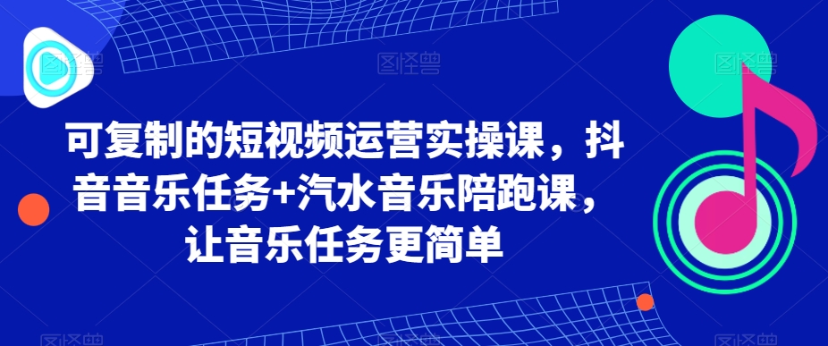 可复制的短视频运营实操课，抖音音乐任务+汽水音乐陪跑课，让音乐任务更简单-<a href=