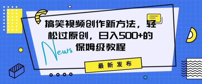 搞笑视频创作秘籍：掌握新技巧，轻松实现原创，日赚500+的全方位保姆教程-<a href=