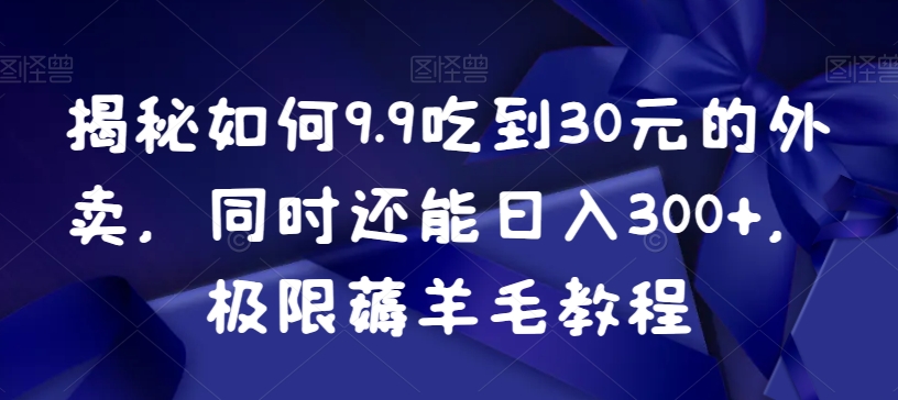 揭秘如何9.9吃到30元的外卖，同时还能日入300+，极限薅羊毛教程-<a href=