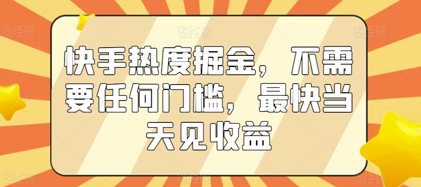 快手热度掘金，不需要任何门槛，最快当天见收益-<a href=