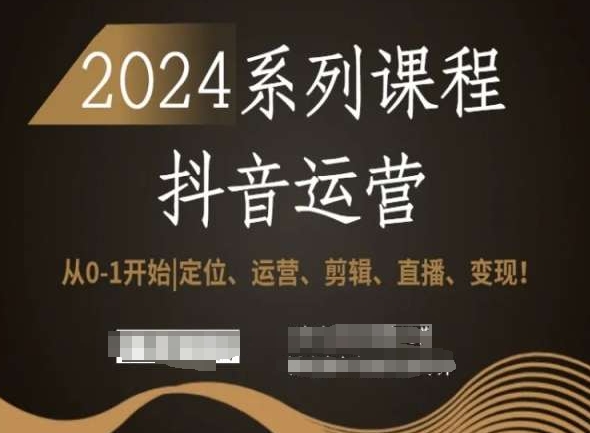 2024抖音运营全套系列课程，从0-1开始，定位、运营、剪辑、直播、变现！-<a href=