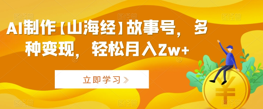 AI制作【山海经】故事号，多种变现，轻松月入2w+-<a href=