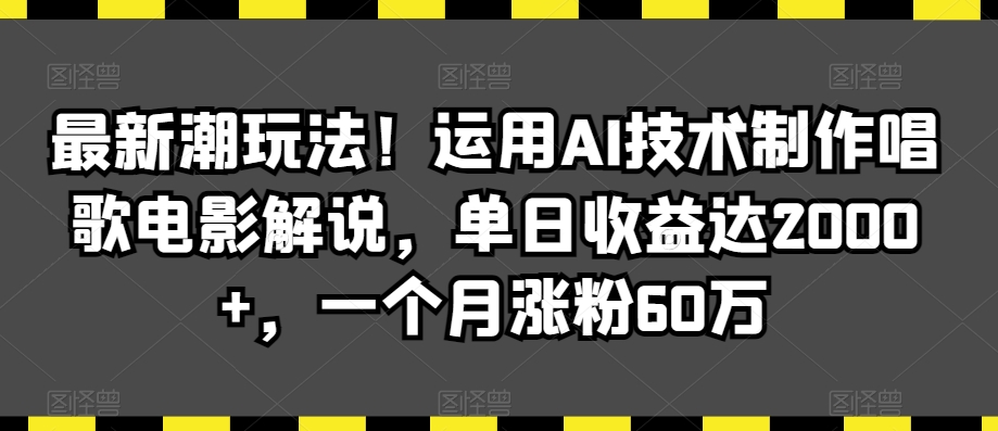 最新潮玩法！运用AI技术制作唱歌电影解说，单日收益达2000+，一个月涨粉60万-<a href=
