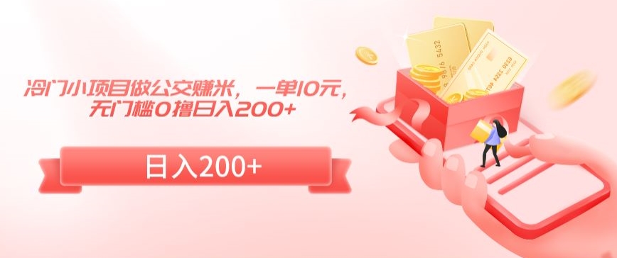 冷门小项目做公交赚米，一单10元，无门槛0撸日入200+-<a href=