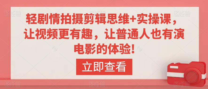 轻剧情拍摄剪辑思维+实操课，让视频更有趣，让普通人也有演电影的体验!-<a href=