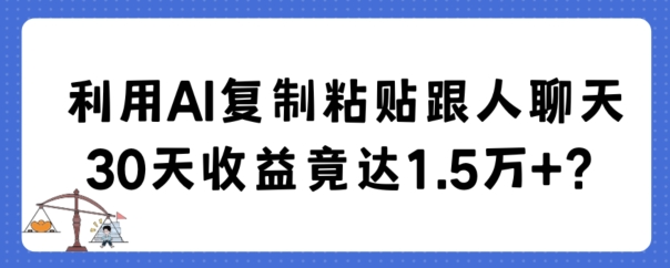 利用AI复制粘贴跟人聊天30天收益竟达1.5万+-<a href=
