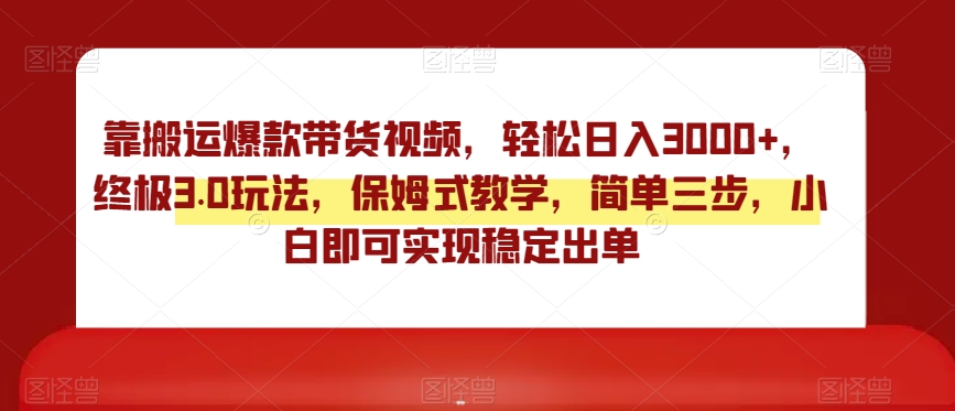 靠搬运爆款带货视频，轻松日入3000+，终极3.0玩法，保姆式教学，简单三步，小白即可实现稳定出单【揭秘】-<a href=