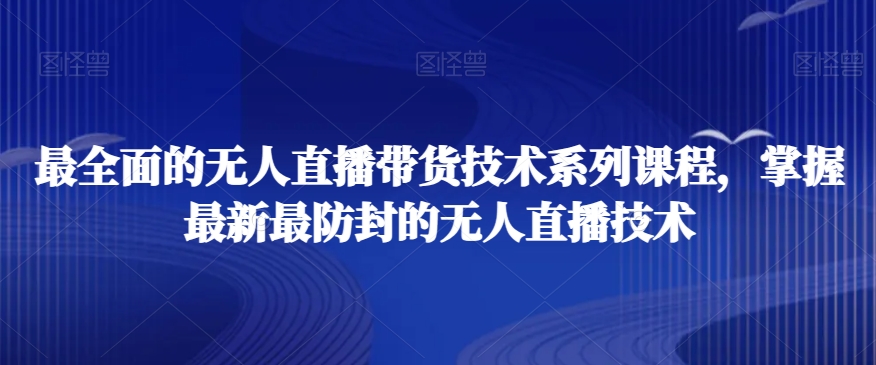 最全面的无人直播‮货带‬技术系‮课列‬程，掌握最新最防封的无人直播技术-<a href=