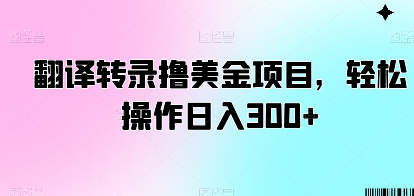 翻译转录撸美金项目，轻松操作日入300+-<a href=