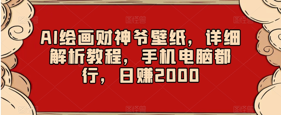 AI绘画财神爷壁纸，详细解析教程，手机电脑都行，日赚2000【揭秘】-<a href=