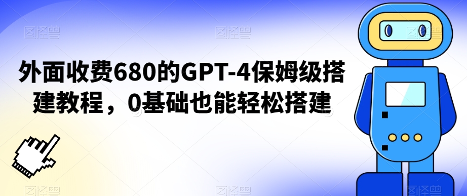 外面收费680的GPT-4保姆级搭建教程，0基础也能轻松搭建-<a href=