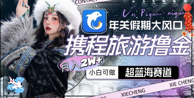 年关假期大风口，携程旅游撸金，超蓝海赛道,月入2w+-<a href=