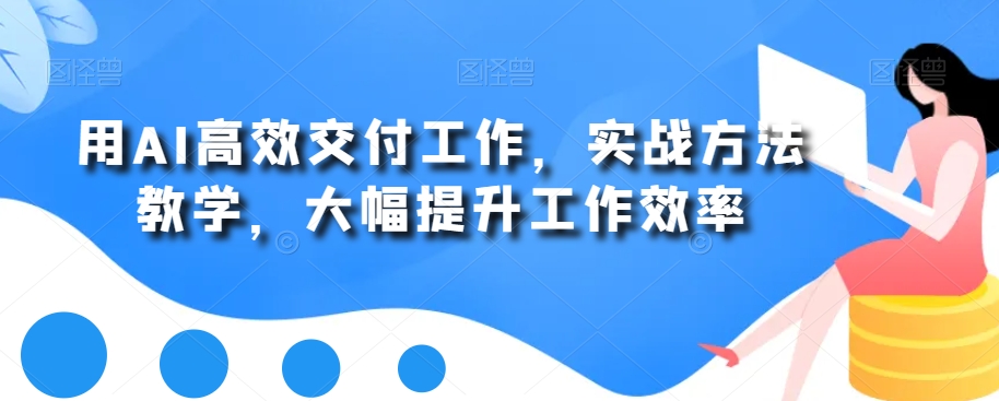 用AI高效交付工作，实战方法教学，大幅提升工作效率-<a href=