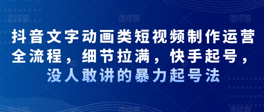 抖音文字动画类短视频制作运营全流程，细节拉满，快手起号，没人敢讲的暴力起号法-<a href=