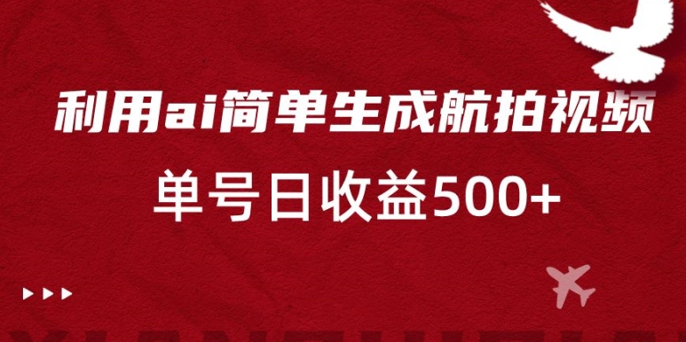 利用ai简单复制粘贴，生成航拍视频，单号日收益500+-<a href=